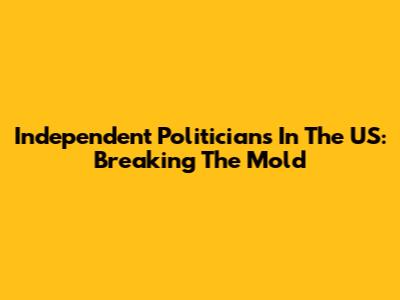 Independent Politicians In The US: Breaking The Mold