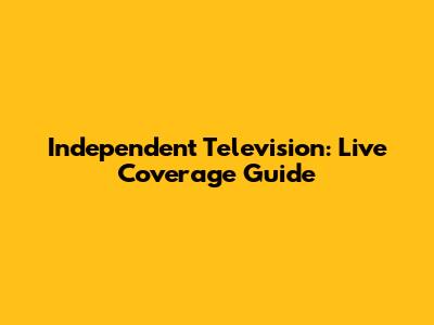Independent Television: Live Coverage Guide