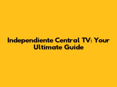 Independiente Central TV: Your Ultimate Guide