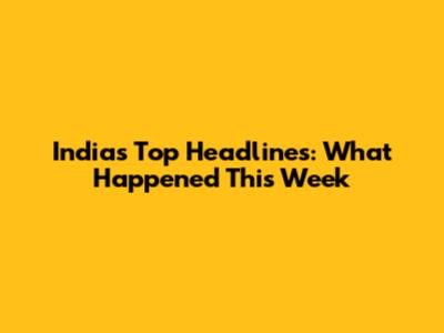 India's Top Headlines: What Happened This Week