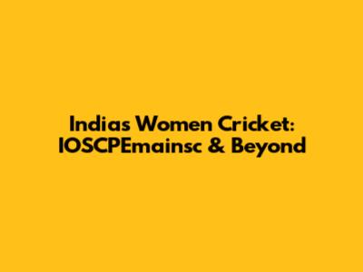 India's Women Cricket: IOSCPEmainsc & Beyond
