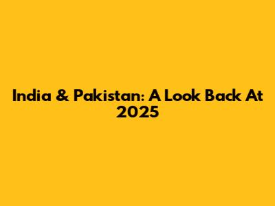 India & Pakistan: A Look Back At 2025