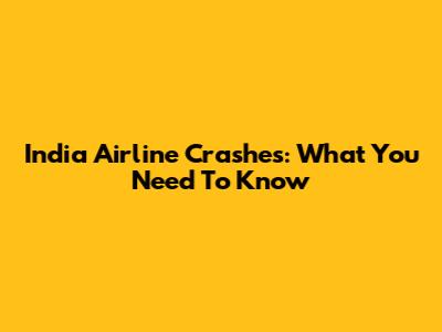 India Airline Crashes: What You Need To Know