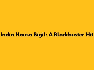 India Hausa Bigil: A Blockbuster Hit