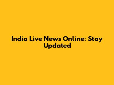 India Live News Online: Stay Updated