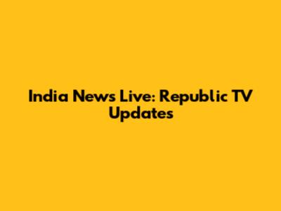 India News Live: Republic TV Updates