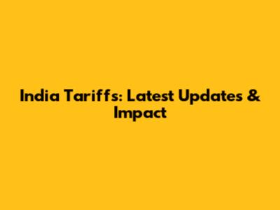 India Tariffs: Latest Updates & Impact
