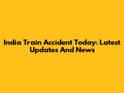 India Train Accident Today: Latest Updates And News