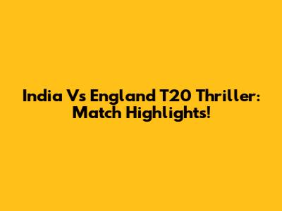 India Vs England T20 Thriller: Match Highlights!