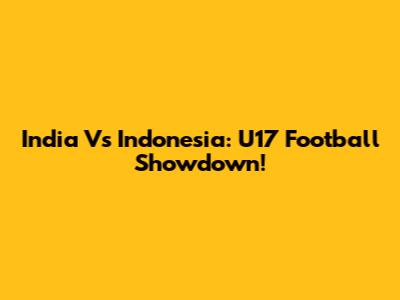 India Vs Indonesia: U17 Football Showdown!