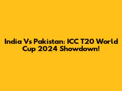 India Vs Pakistan: ICC T20 World Cup 2024 Showdown!