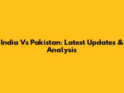 India Vs Pakistan: Latest Updates & Analysis