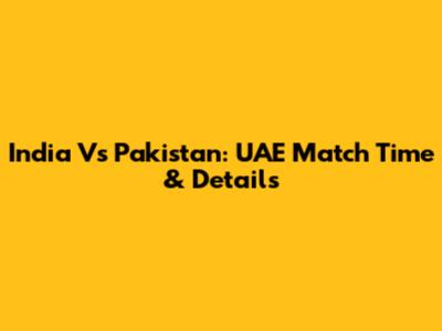 India Vs Pakistan: UAE Match Time & Details