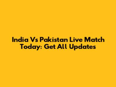 India Vs Pakistan Live Match Today: Get All Updates
