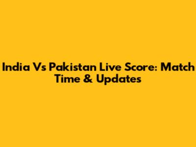 India Vs Pakistan Live Score: Match Time & Updates