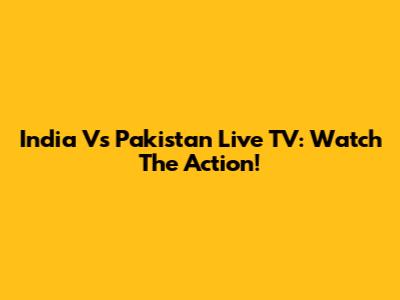 India Vs Pakistan Live TV: Watch The Action!