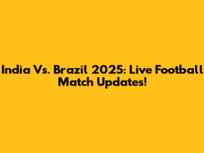India Vs. Brazil 2025: Live Football Match Updates!