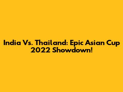 India Vs. Thailand: Epic Asian Cup 2022 Showdown!