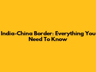 India-China Border: Everything You Need To Know