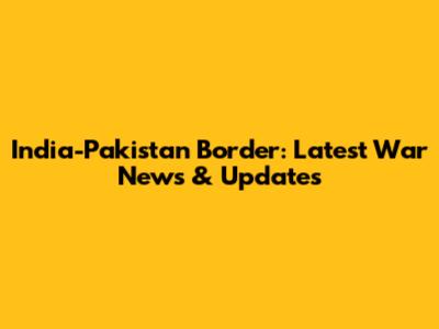 India-Pakistan Border: Latest War News & Updates