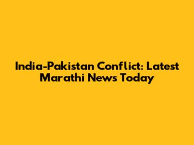 India-Pakistan Conflict: Latest Marathi News Today