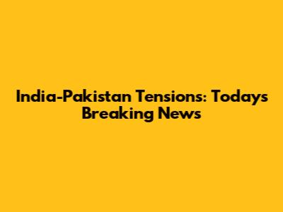 India-Pakistan Tensions: Today's Breaking News