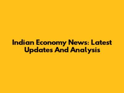 Indian Economy News: Latest Updates And Analysis