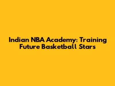 Indian NBA Academy: Training Future Basketball Stars