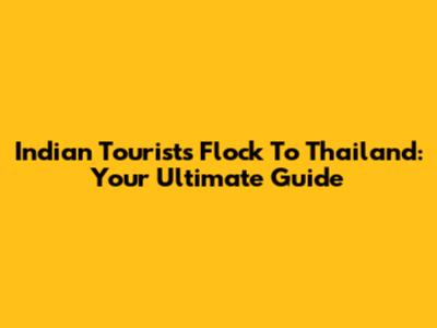 Indian Tourists Flock To Thailand: Your Ultimate Guide