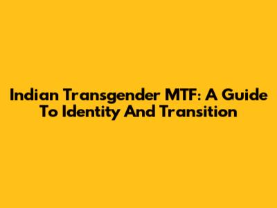 Indian Transgender MTF: A Guide To Identity And Transition