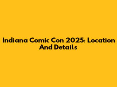 Indiana Comic Con 2025: Location And Details