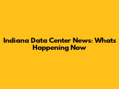 Indiana Data Center News: What's Happening Now