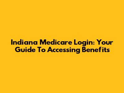 Indiana Medicare Login: Your Guide To Accessing Benefits