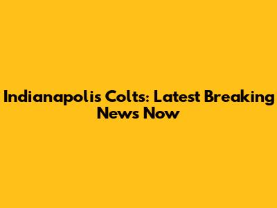 Indianapolis Colts: Latest Breaking News Now