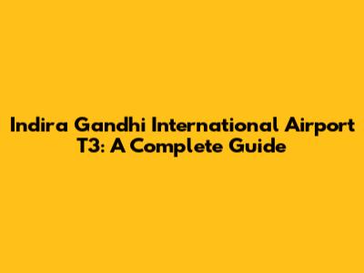 Indira Gandhi International Airport T3: A Complete Guide