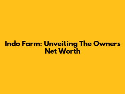 Indo Farm: Unveiling The Owner's Net Worth