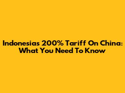 Indonesia's 200% Tariff On China: What You Need To Know