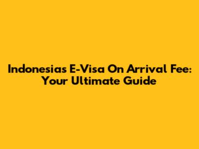 Indonesia's E-Visa On Arrival Fee: Your Ultimate Guide