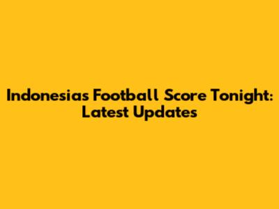 Indonesia's Football Score Tonight: Latest Updates