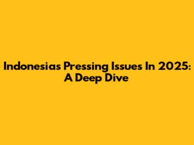 Indonesia's Pressing Issues In 2025: A Deep Dive