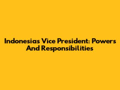 Indonesia's Vice President: Powers And Responsibilities