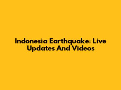 Indonesia Earthquake: Live Updates And Videos