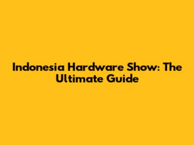 Indonesia Hardware Show: The Ultimate Guide
