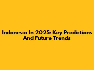 Indonesia In 2025: Key Predictions And Future Trends