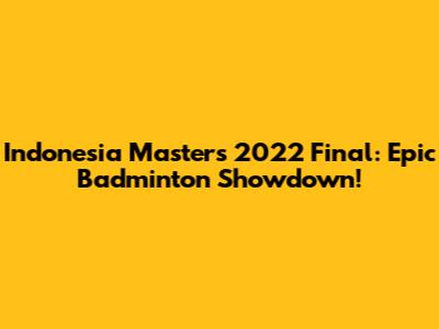 Indonesia Masters 2022 Final: Epic Badminton Showdown!