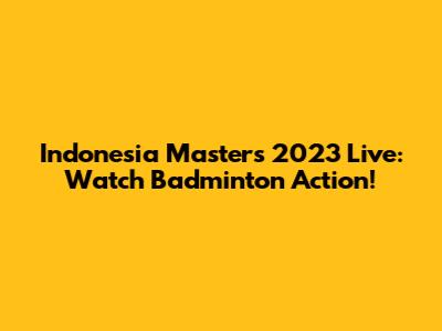 Indonesia Masters 2023 Live: Watch Badminton Action!