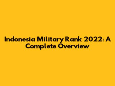 Indonesia Military Rank 2022: A Complete Overview