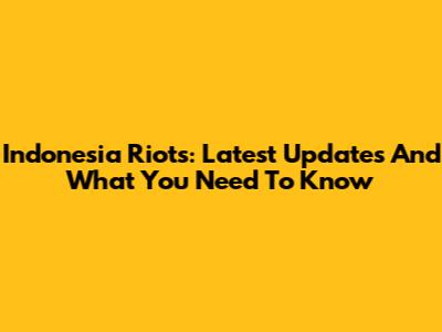 Indonesia Riots: Latest Updates And What You Need To Know