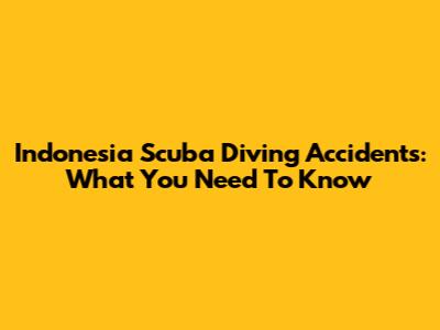 Indonesia Scuba Diving Accidents: What You Need To Know