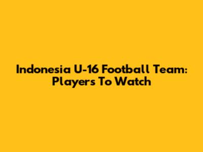 Indonesia U-16 Football Team: Players To Watch
